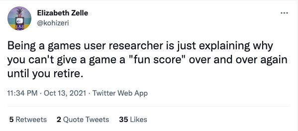 Being a games user researcher is just explaining why you can't give a game a "fun score" over and over again until you retire.