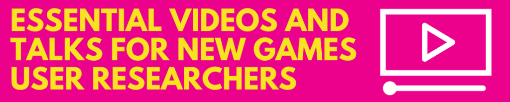Essential videos + Talks for new games user researchers