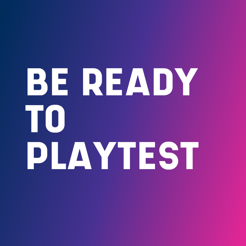 Be ready to playtest
